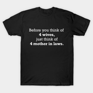 4 Wives Means 4 Mother in Laws. T-Shirt